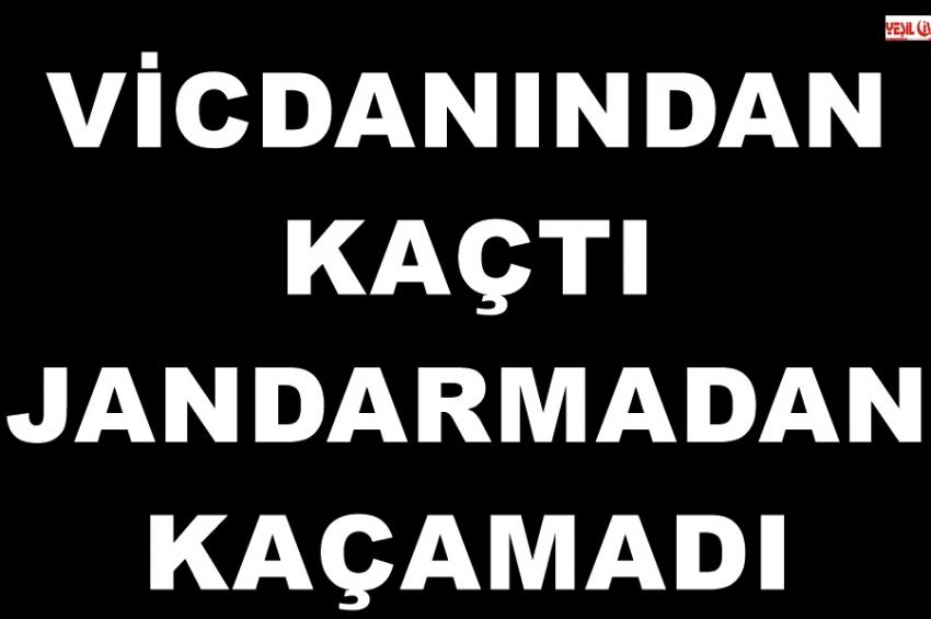 VİCDANINDAN KAÇTI JANDARMADAN KAÇAMADI