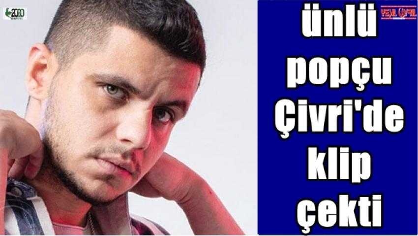ÜNLÜ POPÇU ÇİVRİL’DE KLİP ÇEKTİ.