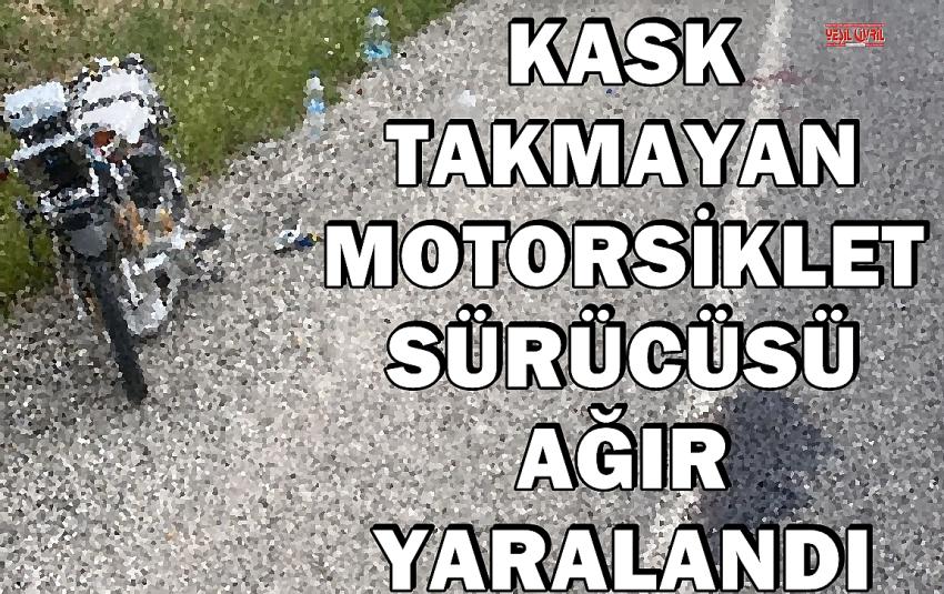 KASK TAKMAYAN MOTORSİKLET SÜRÜCÜSÜ AĞIR YARALANDI