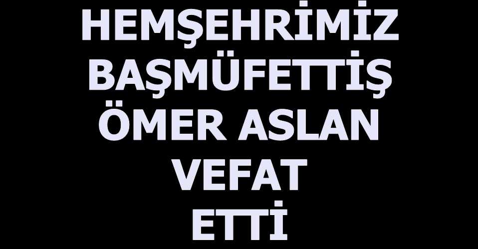 ÖMER ASLAN VEFAT ETTİ